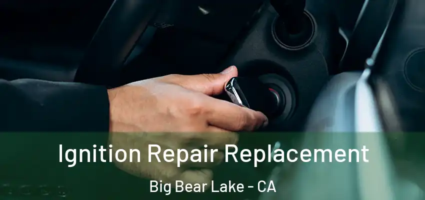 Ignition Repair Replacement Big Bear Lake - CA